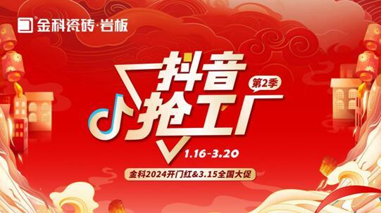 「抖音搶工廠第二季」金科瓷磚2024開門紅&3.15全國(guó)大促完美收官！